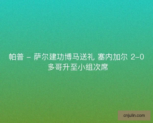 帕普 - 萨尔建功博马送礼 塞内加尔 2-0 多哥升至小组次席