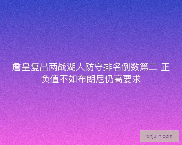 詹皇复出两战湖人防守排名倒数第二 正负值不如布朗尼仍高要求