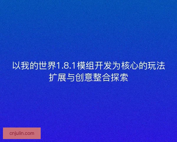 以我的世界1.8.1模组开发为核心的玩法扩展与创意整合探索
