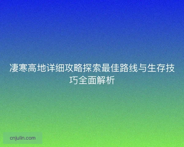 凄寒高地详细攻略探索最佳路线与生存技巧全面解析