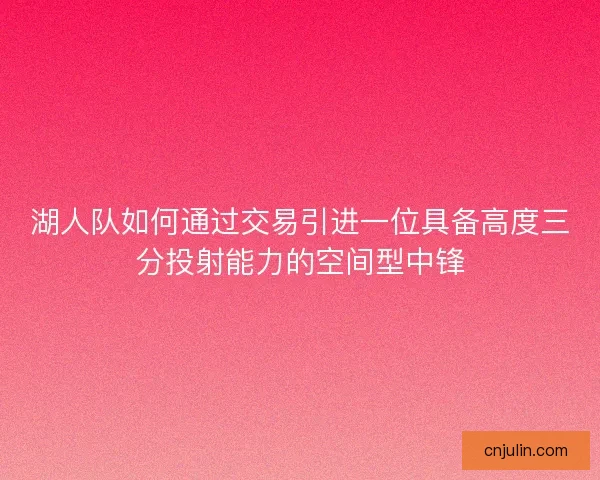 湖人队如何通过交易引进一位具备高度三分投射能力的空间型中锋