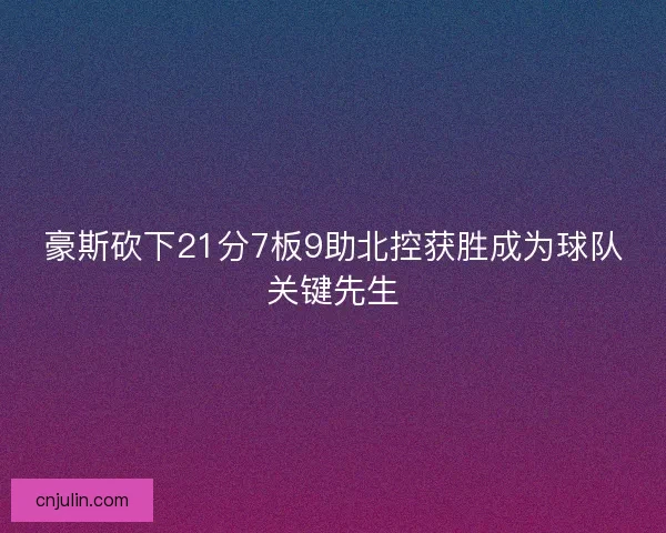 豪斯砍下21分7板9助北控获胜成为球队关键先生