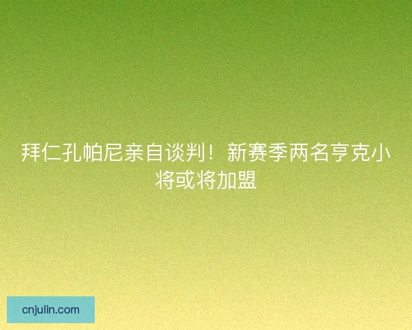 拜仁孔帕尼亲自谈判！新赛季两名亨克小将或将加盟