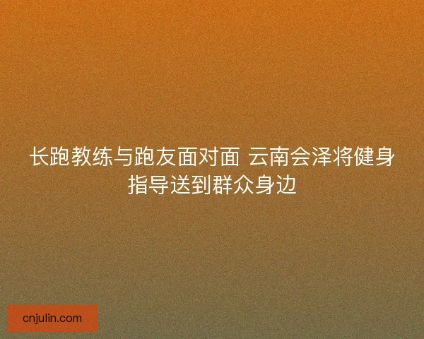 长跑教练与跑友面对面 云南会泽将健身指导送到群众身边