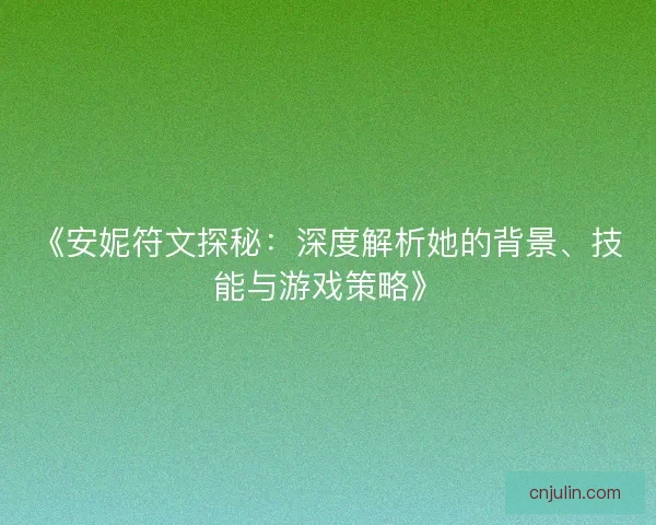 《安妮符文探秘：深度解析她的背景、技能与游戏策略》